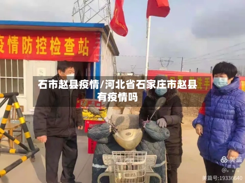 石市赵县疫情/河北省石家庄市赵县有疫情吗-第1张图片