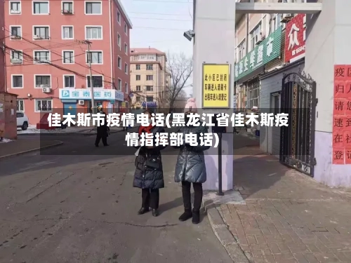 佳木斯市疫情电话(黑龙江省佳木斯疫情指挥部电话)-第3张图片