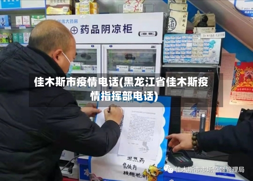佳木斯市疫情电话(黑龙江省佳木斯疫情指挥部电话)-第2张图片