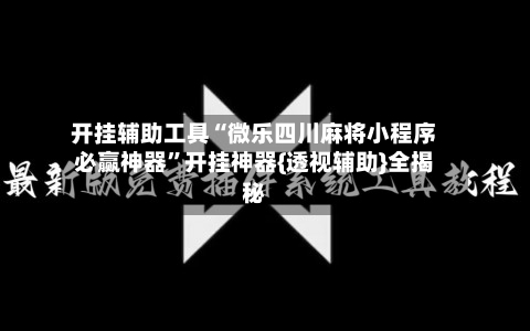 开挂辅助工具“微乐四川麻将小程序必赢神器”开挂神器{透视辅助}全揭秘-第1张图片
