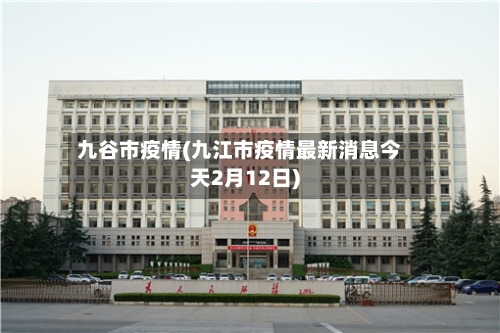 九谷市疫情(九江市疫情最新消息今天2月12日)-第2张图片