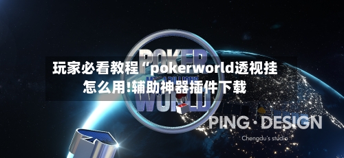 玩家必看教程“pokerworld透视挂怎么用!辅助神器插件下载-第1张图片
