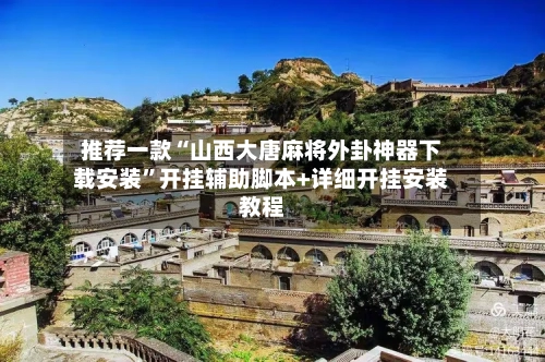 推荐一款“山西大唐麻将外卦神器下载安装	”开挂辅助脚本+详细开挂安装教程-第3张图片