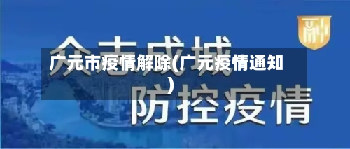 广元市疫情解除(广元疫情通知)-第1张图片