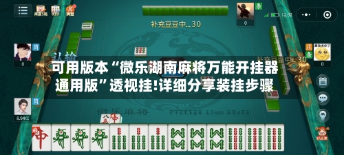 可用版本“微乐湖南麻将万能开挂器通用版	”透视挂!详细分享装挂步骤-第2张图片
