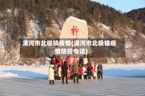 漠河市北极镇疫情(漠河市北极镇疫情防控电话)-第1张图片
