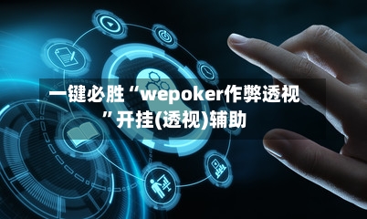 一键必胜“wepoker作弊透视	”开挂(透视)辅助-第2张图片