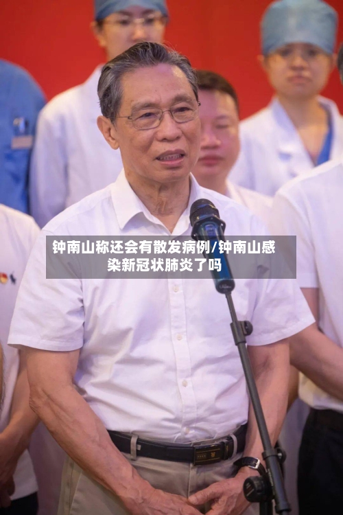 钟南山称还会有散发病例/钟南山感染新冠状肺炎了吗-第1张图片