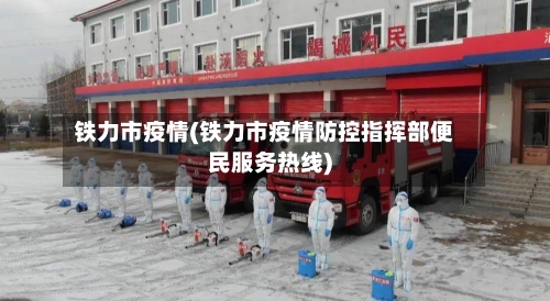 铁力市疫情(铁力市疫情防控指挥部便民服务热线)-第1张图片