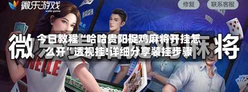 今日教程“哈哈贵阳捉鸡麻将开挂怎么开	”透视挂!详细分享装挂步骤-第2张图片