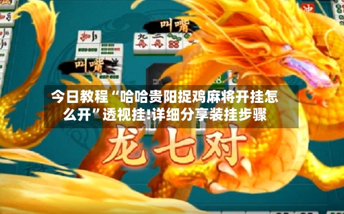 今日教程“哈哈贵阳捉鸡麻将开挂怎么开”透视挂!详细分享装挂步骤-第1张图片
