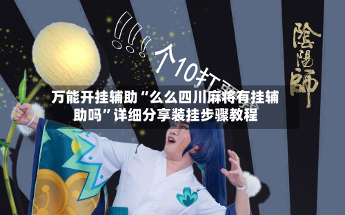 万能开挂辅助“么么四川麻将有挂辅助吗”详细分享装挂步骤教程-第2张图片