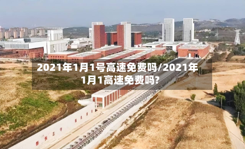 2021年1月1号高速免费吗/2021年1月1高速免费吗?-第1张图片