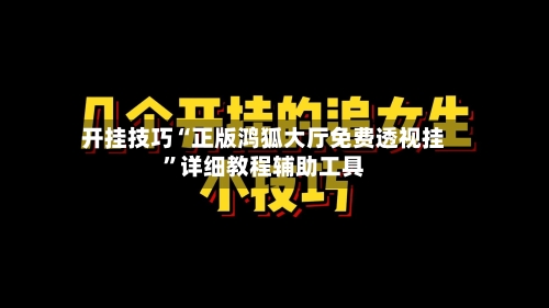 开挂技巧“正版鸿狐大厅免费透视挂”详细教程辅助工具-第1张图片