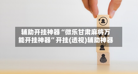 辅助开挂神器“微乐甘肃麻将万能开挂神器	”开挂(透视)辅助神器-第2张图片