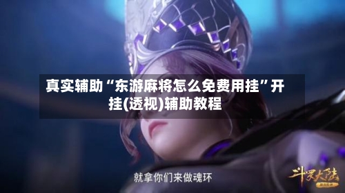 真实辅助“东游麻将怎么免费用挂	”开挂(透视)辅助教程-第1张图片