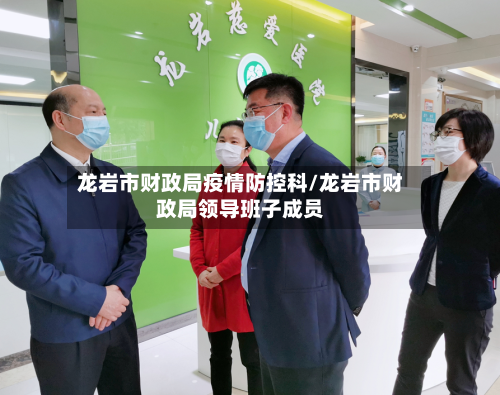 龙岩市财政局疫情防控科/龙岩市财政局领导班子成员-第1张图片