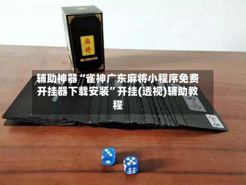 辅助神器“雀神广东麻将小程序免费开挂器下载安装	”开挂(透视)辅助教程-第1张图片