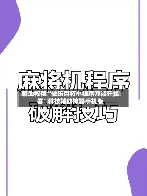 辅助教程“微乐麻将小程序万能开挂器	”科技辅助神器手机版-第2张图片