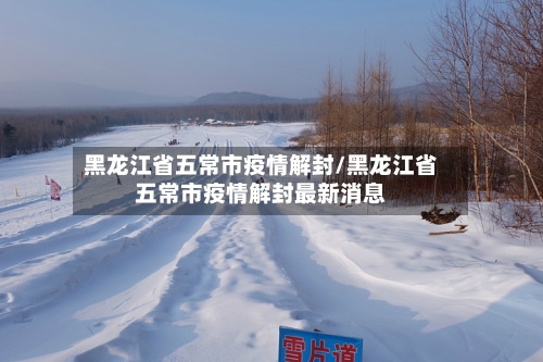 黑龙江省五常市疫情解封/黑龙江省五常市疫情解封最新消息-第3张图片