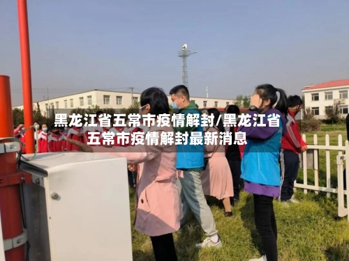 黑龙江省五常市疫情解封/黑龙江省五常市疫情解封最新消息-第2张图片
