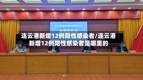 连云港新增12例阳性感染者/连云港新增12例阳性感染者是哪里的-第2张图片