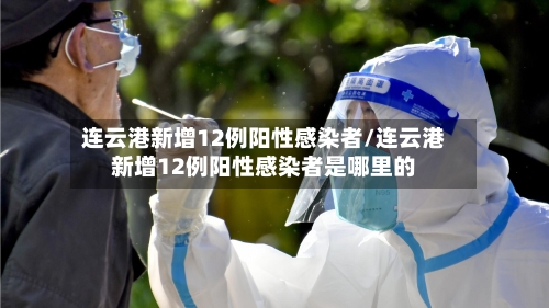 连云港新增12例阳性感染者/连云港新增12例阳性感染者是哪里的-第1张图片