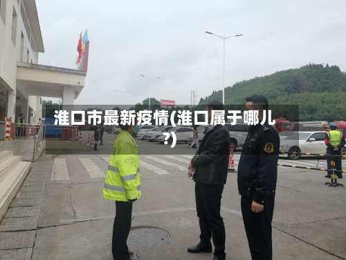 淮口市最新疫情(淮口属于哪儿?)-第2张图片