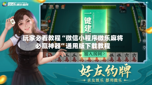 玩家必看教程“微信小程序微乐麻将必赢神器”通用版下载教程-第1张图片