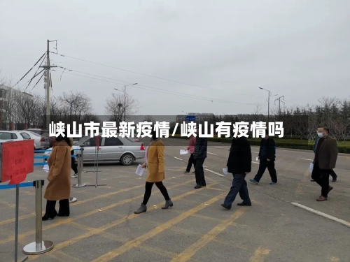 峡山市最新疫情/峡山有疫情吗-第2张图片