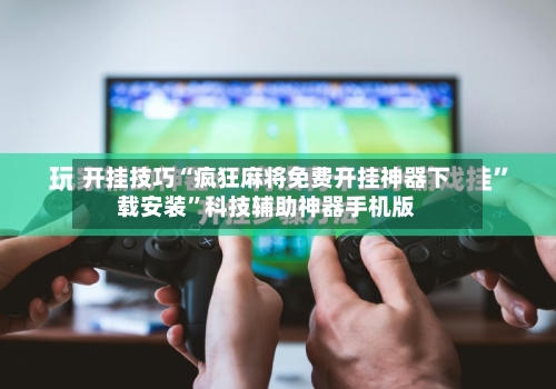 开挂技巧“疯狂麻将免费开挂神器下载安装”科技辅助神器手机版-第1张图片