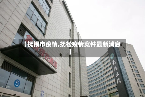【抚锡市疫情,抚松疫情案件最新消息】-第2张图片
