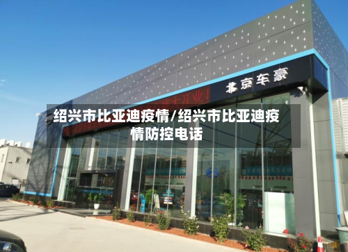 绍兴市比亚迪疫情/绍兴市比亚迪疫情防控电话-第3张图片