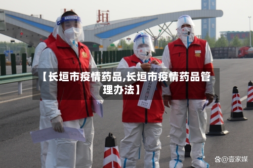 【长垣市疫情药品,长垣市疫情药品管理办法】-第2张图片