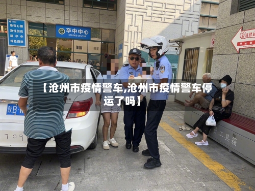 【沧州市疫情警车,沧州市疫情警车停运了吗】-第1张图片