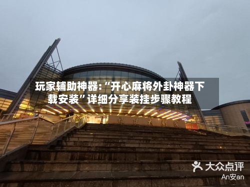 玩家辅助神器:“开心麻将外卦神器下载安装”详细分享装挂步骤教程-第2张图片