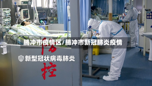 腾冲市疫情区/腾冲市新冠肺炎疫情-第1张图片
