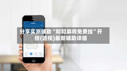 分享实测辅助“和和麻将免费挂	”开挂(透视)最新辅助详细-第1张图片