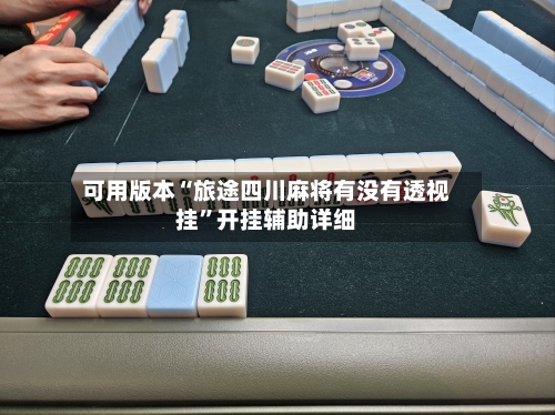 可用版本“旅途四川麻将有没有透视挂”开挂辅助详细-第1张图片