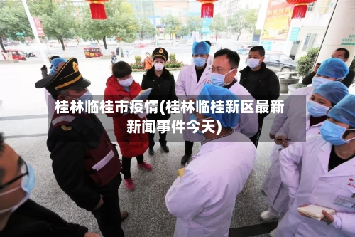 桂林临桂市疫情(桂林临桂新区最新新闻事件今天)-第2张图片