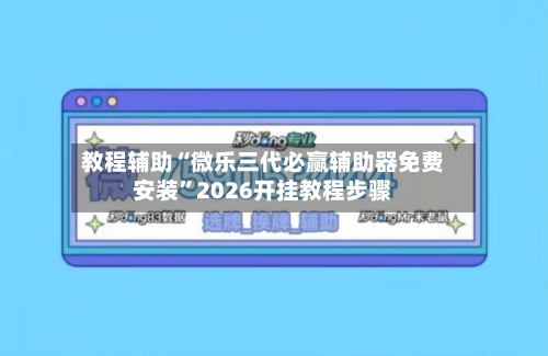 教程辅助“微乐三代必赢辅助器免费安装”2026开挂教程步骤-第1张图片