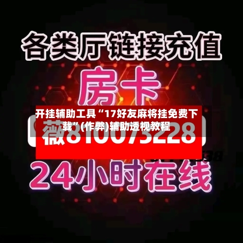 开挂辅助工具“17好友麻将挂免费下载	”(作弊)辅助透视教程-第1张图片