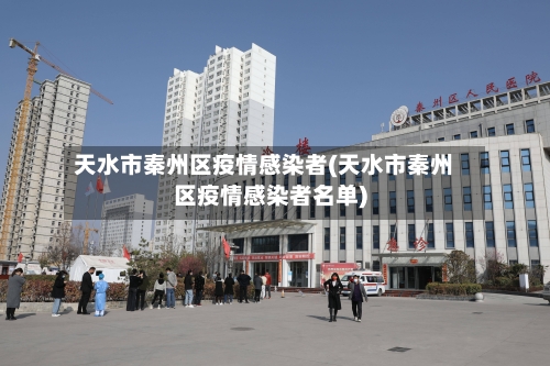天水市秦州区疫情感染者(天水市秦州区疫情感染者名单)-第2张图片