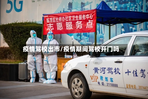 疫情驾校出市/疫情期间驾校开门吗-第2张图片
