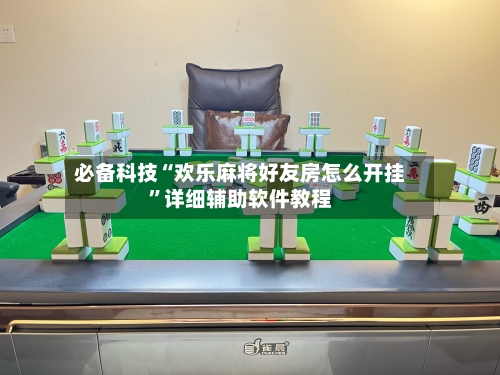 必备科技“欢乐麻将好友房怎么开挂	”详细辅助软件教程-第3张图片