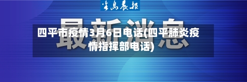 四平市疫情3月6日电话(四平肺炎疫情指挥部电话)-第2张图片