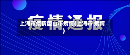 上海市疫情唐山市疫情(上海市 疫情)-第2张图片