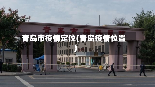 青岛市疫情定位(青岛疫情位置)-第2张图片
