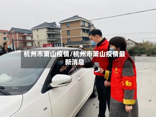 杭州市萧山疫情/杭州市萧山疫情最新消息-第3张图片