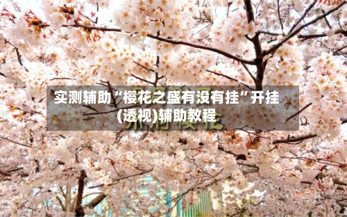 实测辅助“樱花之盛有没有挂	”开挂(透视)辅助教程-第1张图片